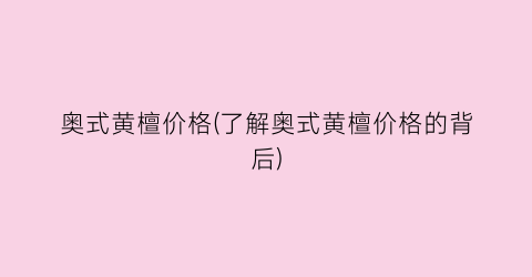 奥式黄檀价格(了解奥式黄檀价格的背后)