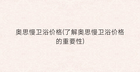 奥思慢卫浴价格(了解奥思慢卫浴价格的重要性)