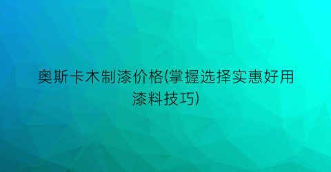 奥斯卡木制漆价格(掌握选择实惠好用漆料技巧)