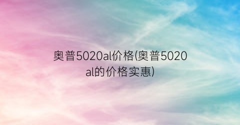 奥普5020al价格(奥普5020al的价格实惠)