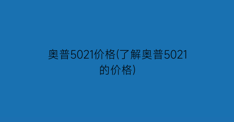 奥普5021价格(了解奥普5021的价格)