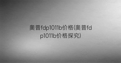 奥普fdp1011b价格(奥普fdp1011b价格探究)