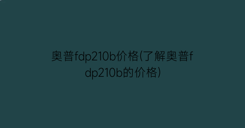 奥普fdp210b价格(了解奥普fdp210b的价格)