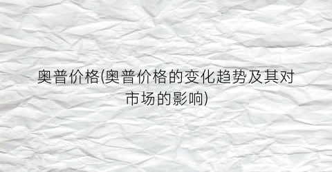 奥普价格(奥普价格的变化趋势及其对市场的影响)