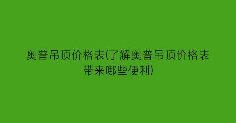 奥普吊顶价格表(了解奥普吊顶价格表带来哪些便利)