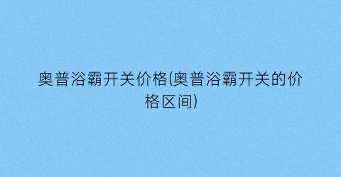 奥普浴霸开关价格(奥普浴霸开关的价格区间)