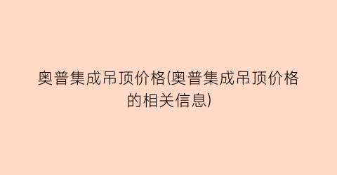 “奥普集成吊顶价格(奥普集成吊顶价格的相关信息)