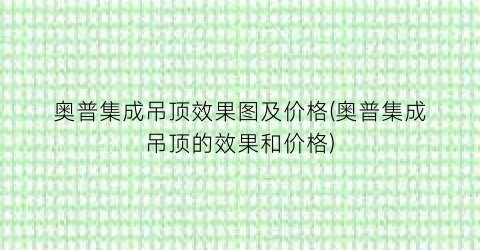奥普集成吊顶效果图及价格(奥普集成吊顶的效果和价格)