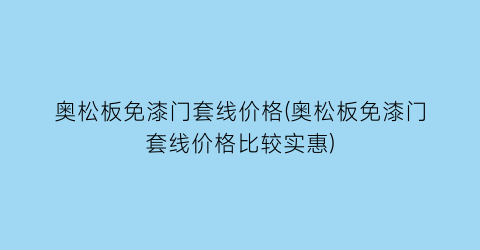 奥松板免漆门套线价格(奥松板免漆门套线价格比较实惠)
