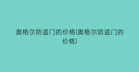奥格尔防盗门的价格(奥格尔防盗门的价格)