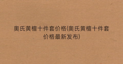 奥氏黄檀十件套价格(奥氏黄檀十件套价格最新发布)