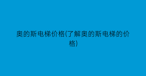 奥的斯电梯价格(了解奥的斯电梯的价格)