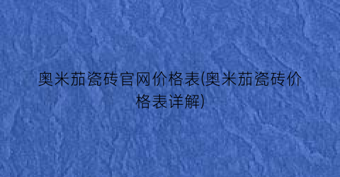 奥米茄瓷砖官网价格表(奥米茄瓷砖价格表详解)