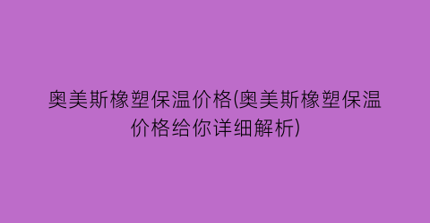 奥美斯橡塑保温价格(奥美斯橡塑保温价格给你详细解析)