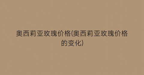 奥西莉亚玫瑰价格(奥西莉亚玫瑰价格的变化)