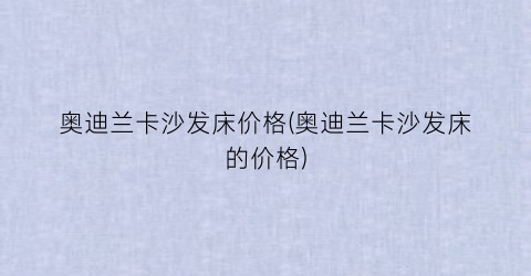 奥迪兰卡沙发床价格(奥迪兰卡沙发床的价格)