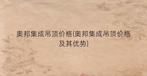 “奥邦集成吊顶价格(奥邦集成吊顶价格及其优势)