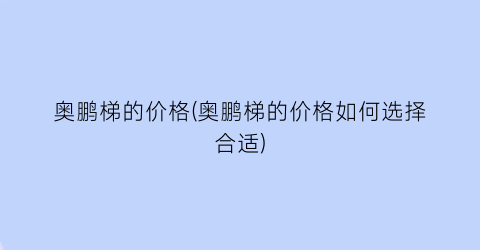 奥鹏梯的价格(奥鹏梯的价格如何选择合适)