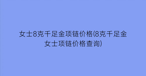 女士8克千足金项链价格(8克千足金女士项链价格查询)