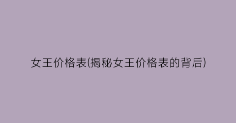 女王价格表(揭秘女王价格表的背后)