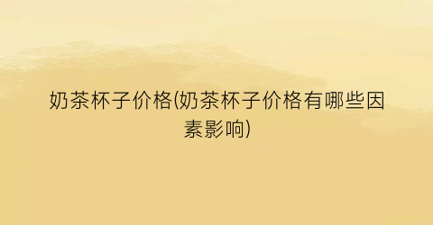 奶茶杯子价格(奶茶杯子价格有哪些因素影响)