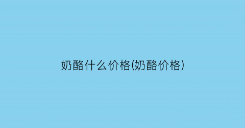 奶酪什么价格(奶酪价格)
