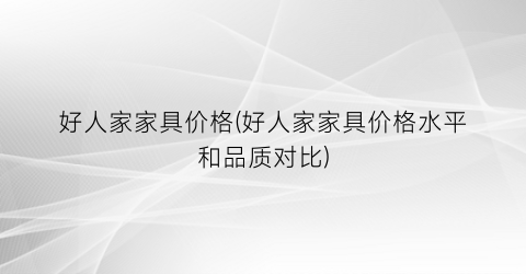 好人家家具价格(好人家家具价格水平和品质对比)