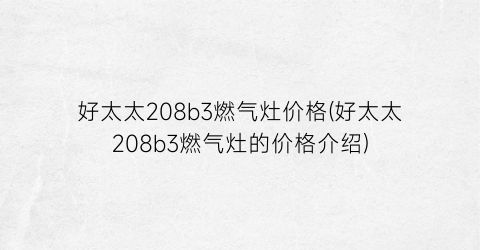 “好太太208b3燃气灶价格(好太太208b3燃气灶的价格介绍)