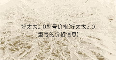 好太太210型号价格(好太太210型号的价格信息)