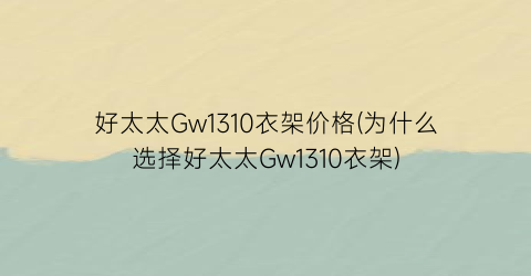 好太太Gw1310衣架价格(为什么选择好太太Gw1310衣架)