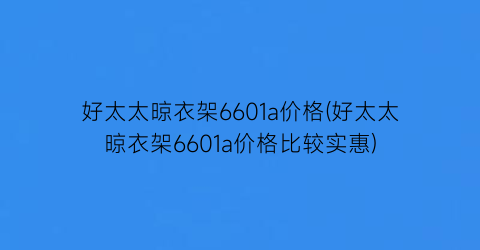 好太太晾衣架6601a价格(好太太晾衣架6601a价格比较实惠)