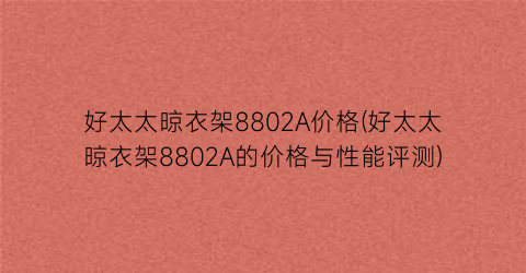 好太太晾衣架8802A价格(好太太晾衣架8802A的价格与性能评测)