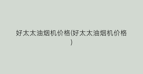 好太太油烟机价格(好太太油烟机价格)
