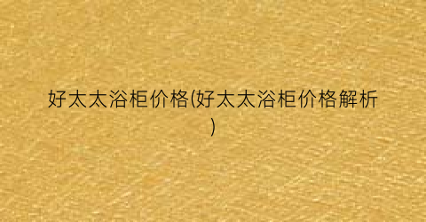 好太太浴柜价格(好太太浴柜价格解析)