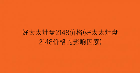 好太太灶盘2148价格(好太太灶盘2148价格的影响因素)