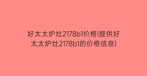 好太太炉灶2178b1价格(提供好太太炉灶2178b1的价格信息)