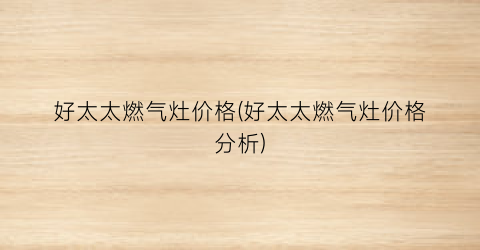 好太太燃气灶价格(好太太燃气灶价格分析)