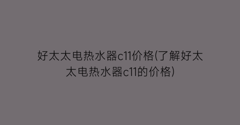 好太太电热水器c11价格(了解好太太电热水器c11的价格)