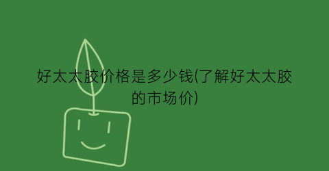 好太太胶价格是多少钱(了解好太太胶的市场价)