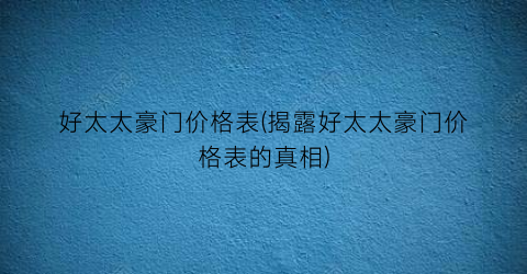 “好太太豪门价格表(揭露好太太豪门价格表的真相)