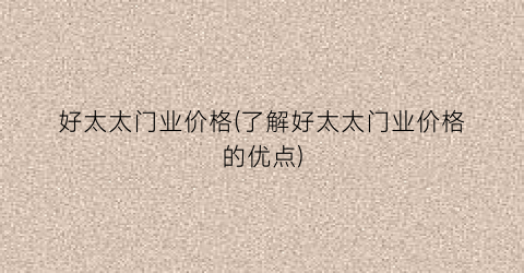 好太太门业价格(了解好太太门业价格的优点)