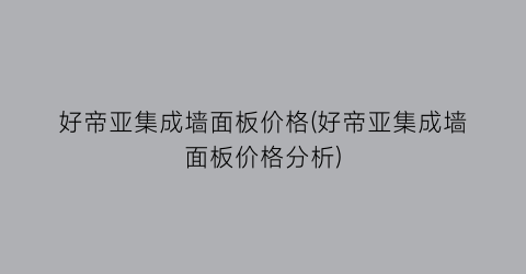好帝亚集成墙面板价格(好帝亚集成墙面板价格分析)