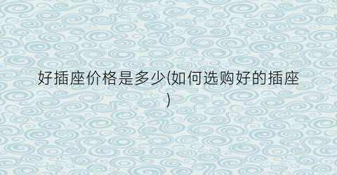 好插座价格是多少(如何选购好的插座)