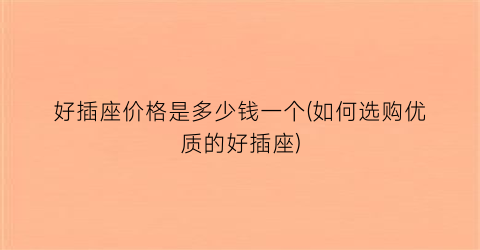 好插座价格是多少钱一个(如何选购优质的好插座)