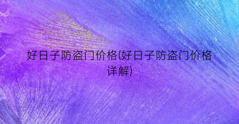 好日子防盗门价格(好日子防盗门价格详解)