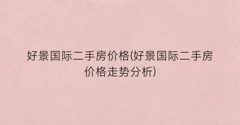 好景国际二手房价格(好景国际二手房价格走势分析)