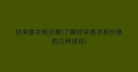“好来客衣柜价格(了解好来客衣柜价格的几种途径)