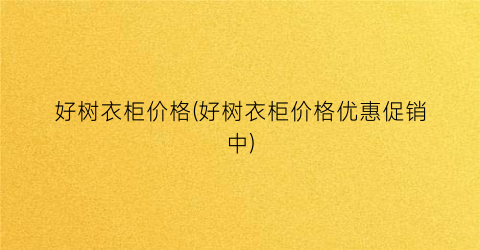 好树衣柜价格(好树衣柜价格优惠促销中)