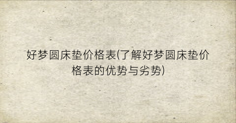 好梦圆床垫价格表(了解好梦圆床垫价格表的优势与劣势)