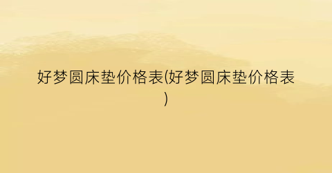 好梦圆床垫价格表(好梦圆床垫价格表)